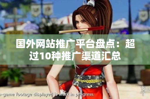 國(guó)外網(wǎng)站推廣平臺(tái)盤點(diǎn)：超過(guò)10種推廣渠道匯總