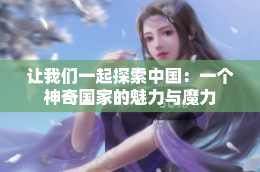 讓我們一起探索中國：一個神奇國家的魅力與魔力
