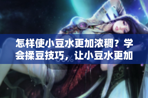 怎樣使小豆水更加濃稠？學(xué)會(huì)揉豆技巧，讓小豆水更加濃郁可口