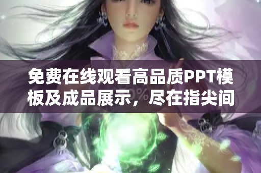 免費(fèi)在線觀看高品質(zhì)PPT模板及成品展示，盡在指尖間
