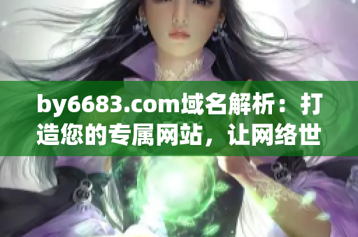 by6683.com域名解析：打造您的專屬網(wǎng)站，讓網(wǎng)絡(luò)世界更精彩