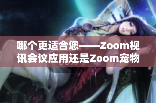 哪個(gè)更適合您——Zoom視訊會(huì)議應(yīng)用還是Zoom寵物攝像頭？