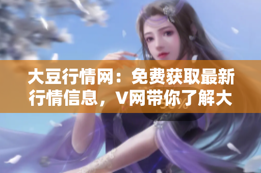 大豆行情網(wǎng)：免費(fèi)獲取最新行情信息，V網(wǎng)帶你了解大豆價(jià)格動(dòng)態(tài)