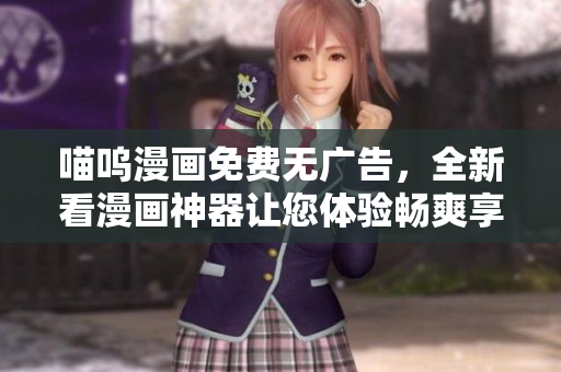 喵嗚漫畫免費(fèi)無廣告，全新看漫畫神器讓您體驗(yàn)暢爽享受