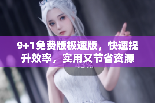 9+1免費(fèi)版極速版，快速提升效率，實(shí)用又節(jié)省資源