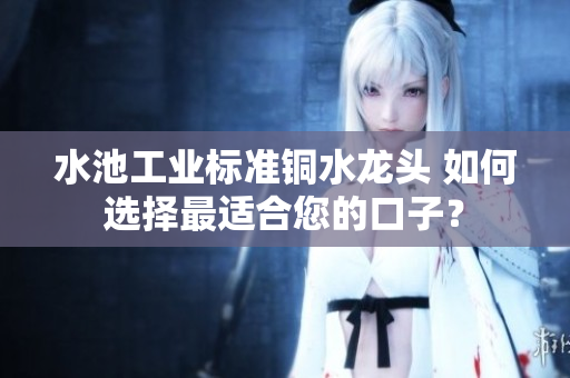水池工業(yè)標(biāo)準(zhǔn)銅水龍頭 如何選擇最適合您的口子？