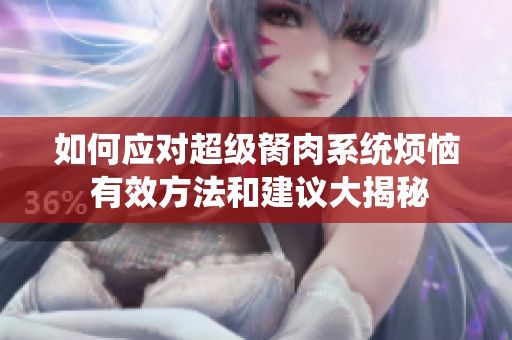 如何應(yīng)對(duì)超級(jí)胬肉系統(tǒng)煩惱 有效方法和建議大揭秘