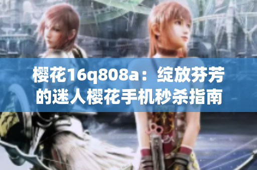 櫻花16q808a：綻放芬芳的迷人櫻花手機(jī)秒殺指南