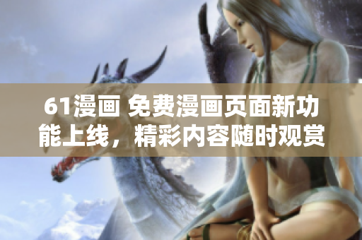 61漫畫 免費(fèi)漫畫頁面新功能上線，精彩內(nèi)容隨時(shí)觀賞