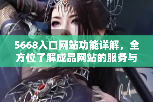 5668入口網(wǎng)站功能詳解，全方位了解成品網(wǎng)站的服務(wù)與特色