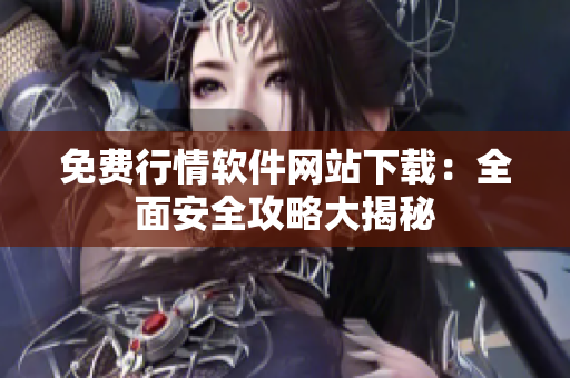 免費(fèi)行情軟件網(wǎng)站下載：全面安全攻略大揭秘