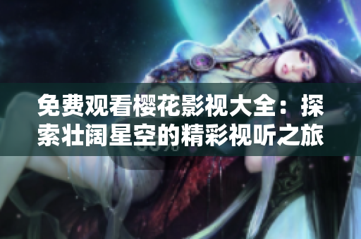 免費(fèi)觀看櫻花影視大全：探索壯闊星空的精彩視聽(tīng)之旅