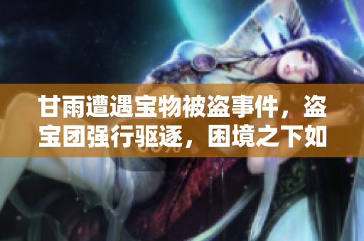 甘雨遭遇寶物被盜事件，盜寶團(tuán)強(qiáng)行驅(qū)逐，困境之下如何應(yīng)對(duì)？