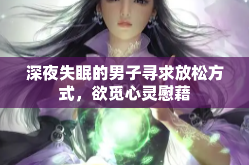 深夜失眠的男子尋求放松方式，欲覓心靈慰藉