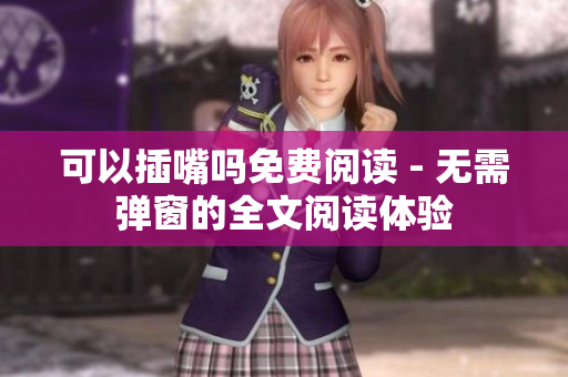 可以插嘴嗎免費閱讀 - 無需彈窗的全文閱讀體驗