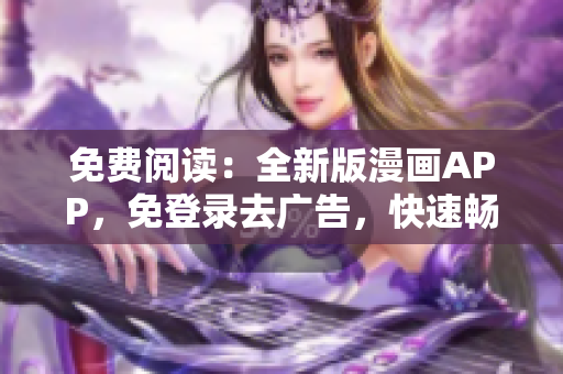 免費(fèi)閱讀：全新版漫畫APP，免登錄去廣告，快速暢享原創(chuàng)漫畫內(nèi)容