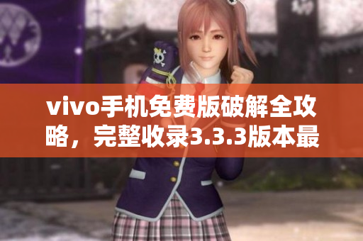 vivo手機(jī)免費版破解全攻略，完整收錄3.3.3版本最新破解方法