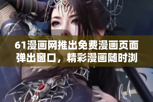 61漫畫網(wǎng)推出免費(fèi)漫畫頁面彈出窗口，精彩漫畫隨時瀏覽
