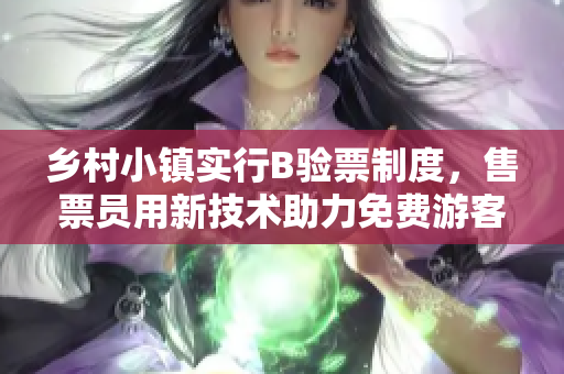 鄉(xiāng)村小鎮(zhèn)實(shí)行B驗(yàn)票制度，售票員用新技術(shù)助力免費(fèi)游客驗(yàn)票。