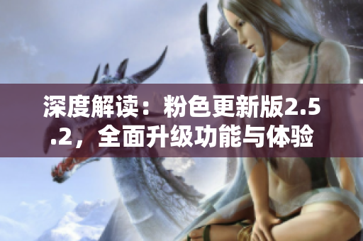 深度解讀：粉色更新版2.5.2，全面升級(jí)功能與體驗(yàn)
