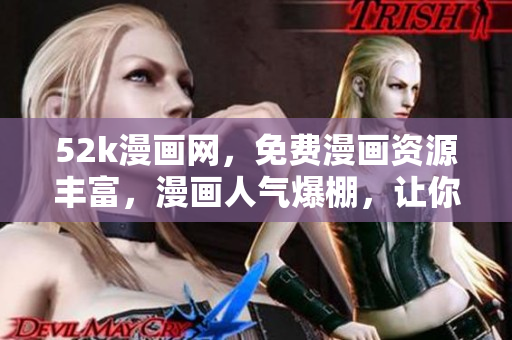 52k漫畫網(wǎng)，免費(fèi)漫畫資源豐富，漫畫人氣爆棚，讓你流連忘返