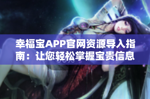 幸福寶APP官網(wǎng)資源導(dǎo)入指南：讓您輕松掌握寶貴信息