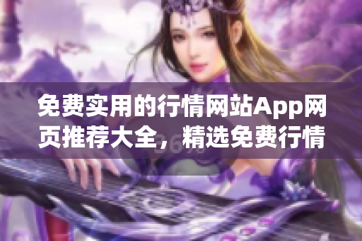 免費實用的行情網(wǎng)站App網(wǎng)頁推薦大全，精選免費行情服務(wù)，一站式獲取市場動態(tài)