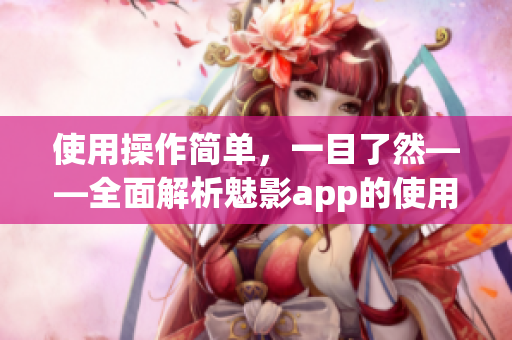 使用操作簡單，一目了然——全面解析魅影app的使用技巧