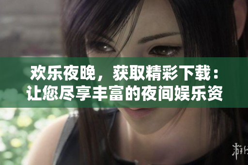 歡樂夜晚，獲取精彩下載：讓您盡享豐富的夜間娛樂資源