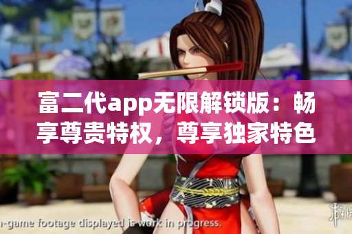 富二代app無(wú)限解鎖版：暢享尊貴特權(quán)，尊享獨(dú)家特色功能