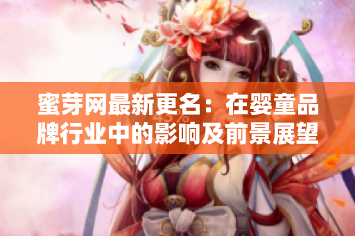 蜜芽網(wǎng)最新更名：在嬰童品牌行業(yè)中的影響及前景展望