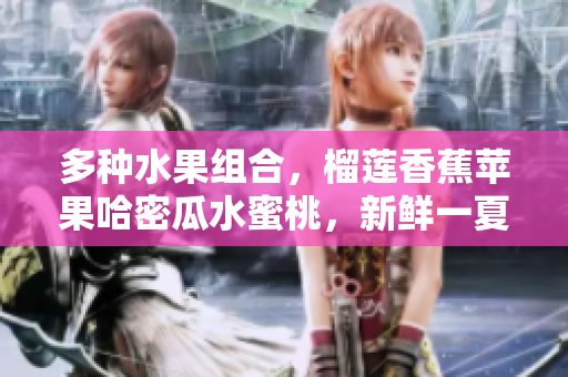 多種水果組合，榴蓮香蕉蘋果哈密瓜水蜜桃，新鮮一夏！