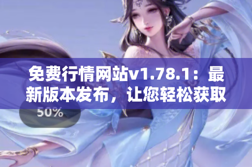 免費(fèi)行情網(wǎng)站v1.78.1：最新版本發(fā)布，讓您輕松獲取行情信息