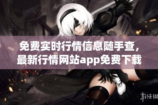 免費實時行情信息隨手查，最新行情網站app免費下載