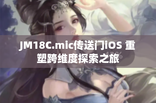 JM18C.mic傳送門iOS 重塑跨維度探索之旅