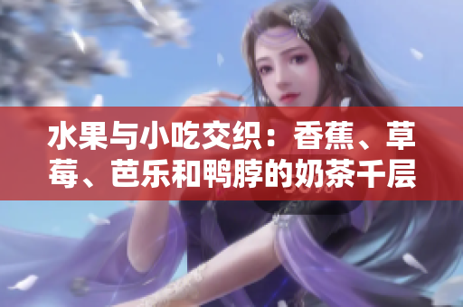 水果與小吃交織：香蕉、草莓、芭樂(lè)和鴨脖的奶茶千層浪