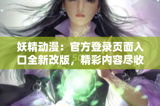 妖精動(dòng)漫：官方登錄頁面入口全新改版，精彩內(nèi)容盡收眼底