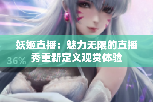 妖姬直播：魅力無限的直播秀重新定義觀賞體驗(yàn)