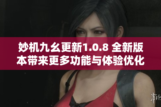 妙機(jī)九幺更新1.0.8 全新版本帶來更多功能與體驗優(yōu)化