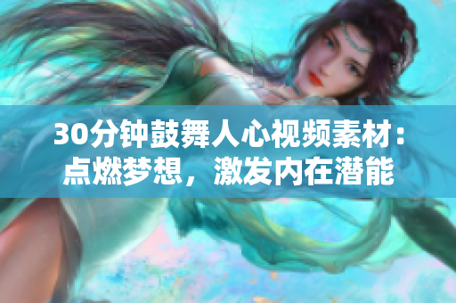 30分鐘鼓舞人心視頻素材：點(diǎn)燃?jí)粝?，激發(fā)內(nèi)在潛能