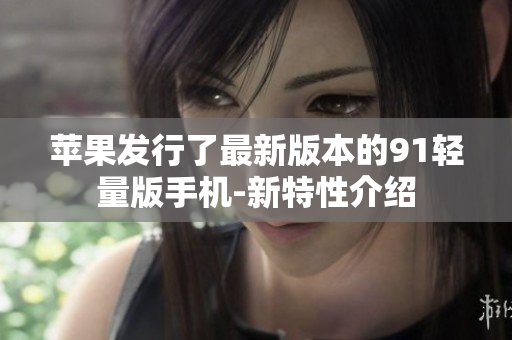 蘋(píng)果發(fā)行了最新版本的91輕量版手機(jī)-新特性介紹