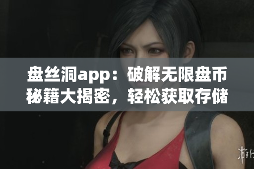 盤絲洞app：破解無限盤幣秘籍大揭密，輕松獲取存儲(chǔ)空間極速升級(jí)