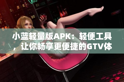 小藍(lán)輕量版APK：輕便工具，讓你暢享更便捷的GTV體驗(yàn)