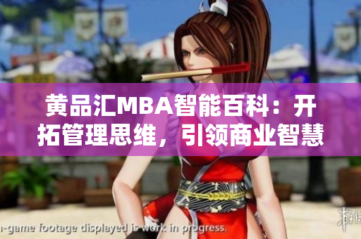 黃品匯MBA智能百科：開拓管理思維，引領(lǐng)商業(yè)智慧