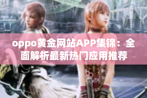 oppo黃金網(wǎng)站APP集錦：全面解析最新熱門應(yīng)用推薦