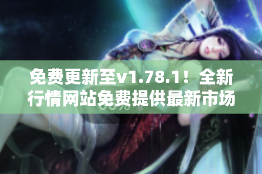 免費更新至v1.78.1！全新行情網(wǎng)站免費提供最新市場行情數(shù)據(jù)