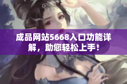 成品網(wǎng)站5668入口功能詳解，助您輕松上手！