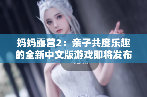 媽媽露營(yíng)2：親子共度樂(lè)趣的全新中文版游戲即將發(fā)布