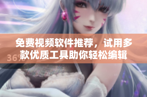 免費(fèi)視頻軟件推薦，試用多款優(yōu)質(zhì)工具助你輕松編輯