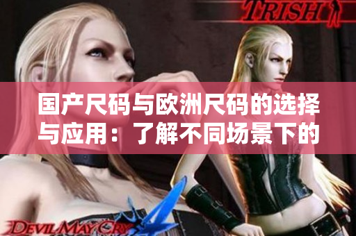 國產(chǎn)尺碼與歐洲尺碼的選擇與應(yīng)用：了解不同場景下的尺碼差異